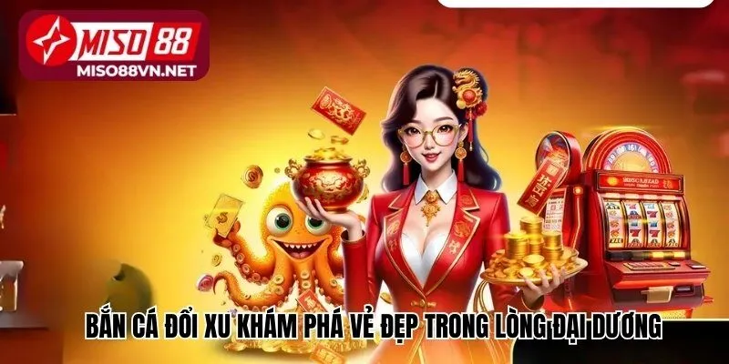 Bắn cá đổi xu khám phá vẻ đẹp trong lòng đại dương và gom xu về ví