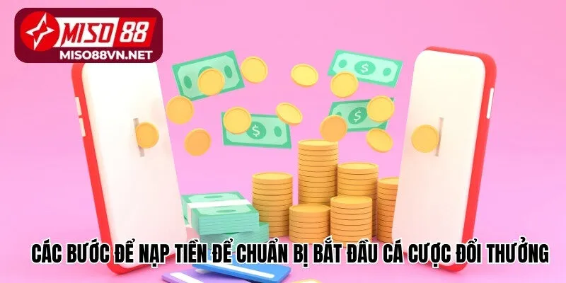 Các bước để nạp tiền để chuẩn bị bắt đầu cá cược đổi thưởng